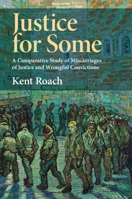 Justice for Some: A Comparative Study of Miscarriages of Justice and Wrongful Convictions - Kent Roach - cover