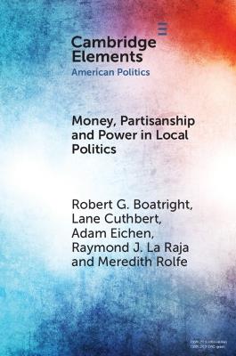 Money, Partisanship and Power in Local Politics - Robert G. Boatright,Lane Cuthbert,Adam Eichen - cover