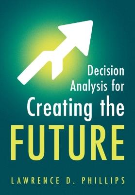 Decision Analysis for Creating the Future - Lawrence D. Phillips - cover