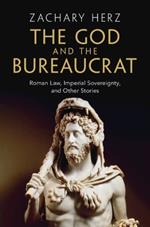 The God and the Bureaucrat: Roman Law, Imperial Sovereignty, and Other Stories