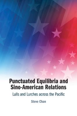 Punctuated Equilibria and Sino-American Relations: Lulls and Lurches across the Pacific - Steve Chan - cover