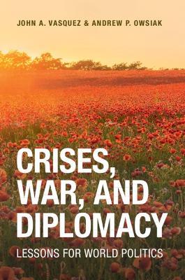Crises, War, and Diplomacy: Lessons for World Politics - John A. Vasquez,Andrew P. Owsiak - cover
