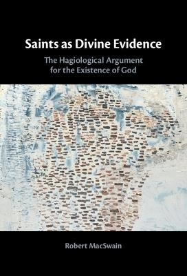 Saints as Divine Evidence: The Hagiological Argument for the Existence of God - Robert MacSwain - cover