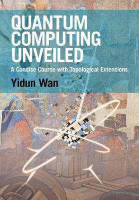 Quantum Computing Unveiled: A Concise Course with Topological Extensions - Yidun Wan - cover