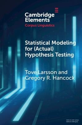 Statistical Modeling for (Actual) Hypothesis Testing: Building Cumulative Knowledge in Corpus Linguistics - Tove Larsson,Gregory R. Hancock - cover