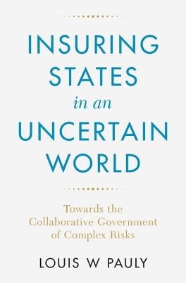 Insuring States in an Uncertain World: Towards the Collaborative Government of Complex Risks - Louis W. Pauly - cover