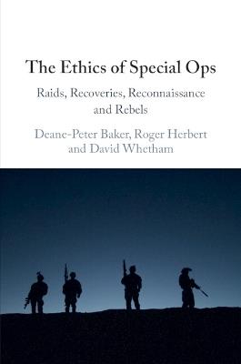 The Ethics of Special Ops: Raids, Recoveries, Reconnaissance, and Rebels - Deane-Peter Baker,Roger Herbert,David Whetham - cover