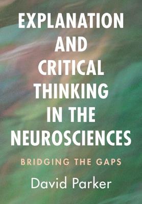 Explanation and Critical Thinking in the Neurosciences: Bridging the Gaps - David Parker - cover