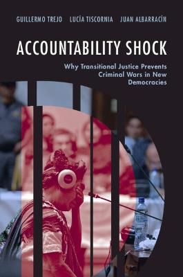 Accountability Shock: Why Transitional Justice Prevents Criminal Wars in New Democracies - Guillermo Trejo,Lucía Tiscornia,Juan Albarracín - cover