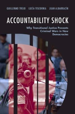 Accountability Shock: Why Transitional Justice Prevents Criminal Wars in New Democracies - Guillermo Trejo,Lucía Tiscornia,Juan Albarracín - cover