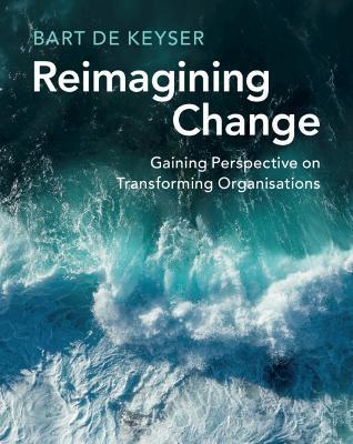 Reimagining Change: Gaining Perspective on Transforming Organisations - Bart De Keyser - cover