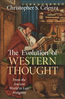 The Evolution of Western Thought: Volume 1, From the Ancient World to Late Antiquity: A New History, from Antiquity to the Early Modern Era - Christopher S. Celenza - cover