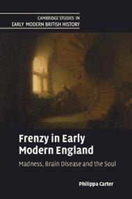 Frenzy in Early Modern England: Madness, Brain Disease and the Soul