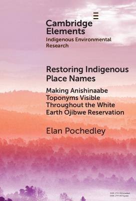 Restoring Indigenous Place Names: Making Anishinaabe Toponyms Visible Throughout the White Earth Ojibwe Reservation - Elan Pochedley - cover