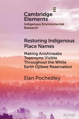 Restoring Indigenous Place Names: Making Anishinaabe Toponyms Visible Throughout the White Earth Ojibwe Reservation - Elan Pochedley - cover