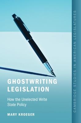 Ghostwriting Legislation: How the Unelected Write State Policy - Mary Kroeger - cover