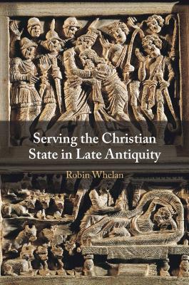 Serving the Christian State in Late Antiquity - Robin Whelan - cover