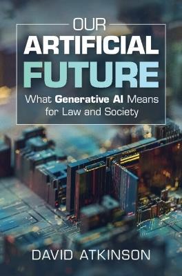 Our Artificial Future: What Generative AI Means for Law and Society - David Atkinson - cover