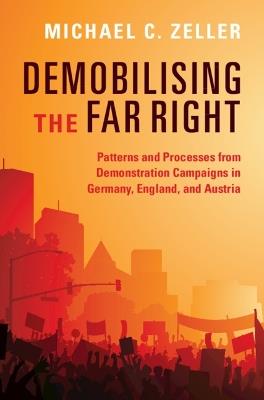 Demobilising the Far Right: Patterns and Processes from Demonstration Campaigns in Germany, England, and Austria - Michael C. Zeller - cover