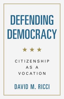 Defending Democracy: Citizenship as a Vocation - David M. Ricci - cover