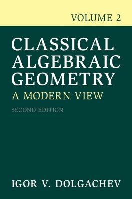 Classical Algebraic Geometry: Volume 2: A Modern View - Igor V. Dolgachev - cover