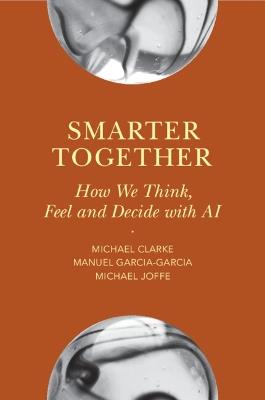 Smarter Together: How We Think, Feel and Decide with AI - Michael Clarke,Manuel Garcia-Garcia,Michael Joffe - cover