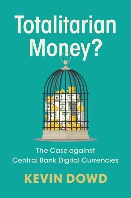 Totalitarian Money?: The Case against Central Bank Digital Currencies - Kevin Dowd - cover
