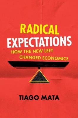 Radical Expectations: How the New Left Changed Economics - Tiago Mata - cover
