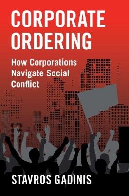 Corporate Ordering: How Corporations Navigate Social Conflict - Stavros Gadinis - cover