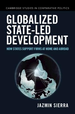 Globalized State-led Development: How States Support Firms at Home and Abroad - Jazmin Sierra - cover