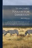 Standard Poultry for Exhibition: a Complete Manual of the Methods of Expert Exhibitors on Growing, Selecting, Conditioning, Training and Showing Poultry--fully Describing Fitting Processes and Exposing Faking Practices--briefly Explaining Judging For...