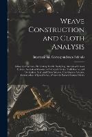 Weave Construction and Cloth Analysis: Glossary of Weaves, Elementary Textile Designing, Analysis of Cotton Fabrics, Analysis of Woolen and Worsted Fabrics, Twill Weaves and Derivatives, Satin and Other Weaves, Combination Weaves, Construction of Spot...