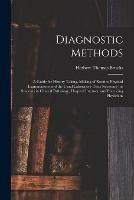 Diagnostic Methods; a Guide for History Taking, Making of Routine Physical Examinations and the Usual Laboratory Tests Necessary for Students in Clinical Pathology, Hospital Internes, and Practicing Physicians