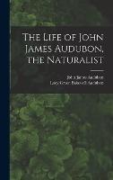 The Life of John James Audubon, the Naturalist [microform]