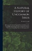 A Natural History of Uncommon Birds: and of Some Other Rare and Undescribed Animals, Quadrupedes, Fishes, Reptiles, Insects, &c., Exhibited in Two Hundred and Ten Copper-plates, From Designs Copied Immediately From Nature, and Curiously Coloured After...