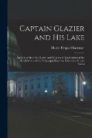 Captain Glazier and His Lake: an Inquiry Into the History and Progress of Exploration at the Head-waters of the Mississippi Since the Discovery of Lake Itasca