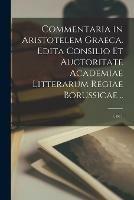 Commentaria in Aristotelem Graeca. Edita Consilio Et Auctoritate Academiae Litterarum Regiae Borussicae ..; 1, pt.1