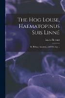The Hog Louse, Haematopinus Suis Linne´: Its Biology, Anatomy, and Histology ..