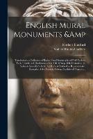 English Mural Monuments & Tombstones: a Collection of Eighty-four Photographs of Wall Tablets, Table Tombs and Headstones of the 17th & 18th Centuries; the Subjects Specially Selected by Herbert Batsford as Representative Examples of The... - Herbert 1861-1917 Batsford,Walter Hindes 1881- Godfrey - cover