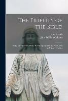 The Fidelity of the Bible! [microform]: Being a Review of Colenso' S Writings Against the Pentateuch and Book of Joshua