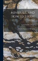 Minerals, and How to Study Them: a Book for Beginners in Mineralogy