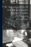 A Translation of the Eight Books of Aul. Corn. Celsus on Medicine [electronic Resource] - Aulus Cornelius Celsus,George Frederick 1799-1877 Collier - cover