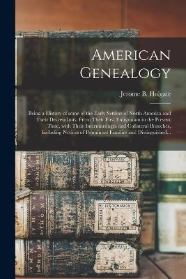 American Genealogy: Being a History of Some of the Early Settlers of North America and Their Descendants, From Their First Emigration to the Present Time, With Their Intermarriages and Collateral Branches, Including Notices of Prominent Families And... - cover