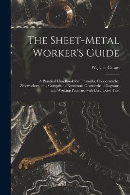 The Sheet-metal Worker's Guide: a Practical Handbook for Tinsmiths, Coppersmiths, Zincworkers, Etc., Comprising Numerous Geometrical Diagrams and Working Patterns, With Descriptive Text - cover