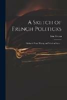 A Sketch of French Politicks: Deduced From History and Modern Facts ...