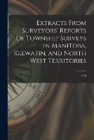 Extracts From Surveyors' Reports of Township Surveys in Manitoba, Keewatin, and North West Territories [microform]: 1879