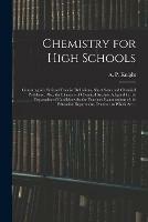 Chemistry for High Schools: Consisting of a Series of Concise Definitions, Short Notes and Chemical Problems: Also, the Elements of Chemical Analysis Adapted for the Preparation of Candidates for the Teachers' Examinations of the Education...