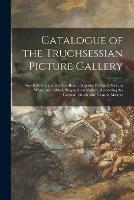 Catalogue of the Truchsessian Picture Gallery: Now Exhibiting in the New Road, Opposite Portland Place, to Which Are Added, Biographical Notices, Respecting the German, Dutch, and Flemish Masters
