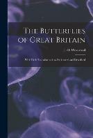 The Butterflies of Great Britain: With Their Transformations Delineated and Described