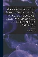 Monography of the Family Unionidae, or, Naiades of Lamarck (fresh Water Bivalve Shells) of North America ..